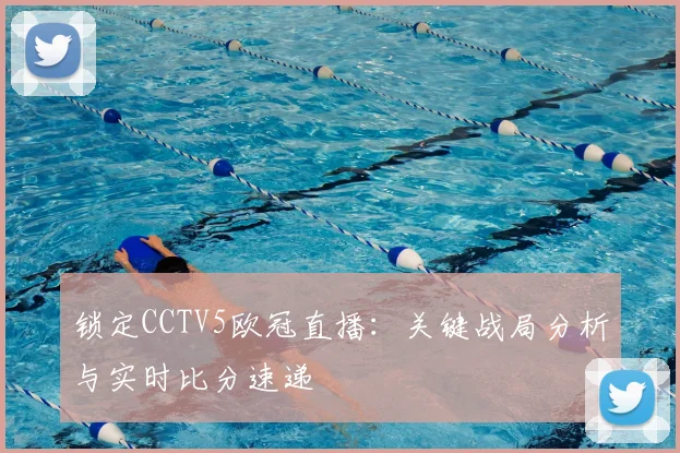 锁定CCTV5欧冠直播：关键战局分析与实时比分速递