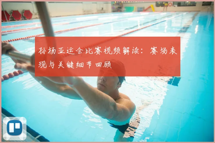 孙杨亚运会比赛视频解读：赛场表现与关键细节回顾