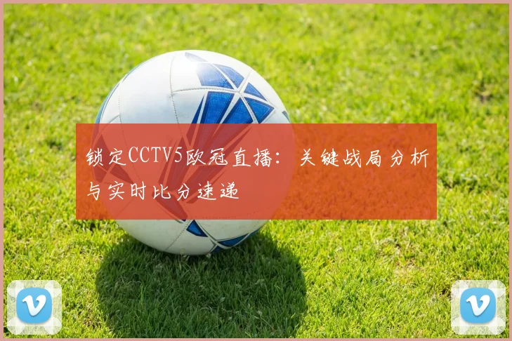 锁定CCTV5欧冠直播：关键战局分析与实时比分速递