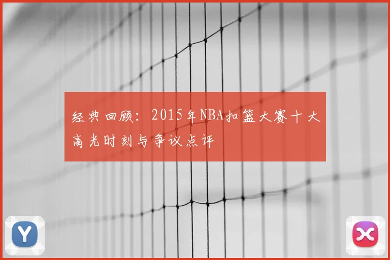 经典回顾：2015年NBA扣篮大赛十大高光时刻与争议点评