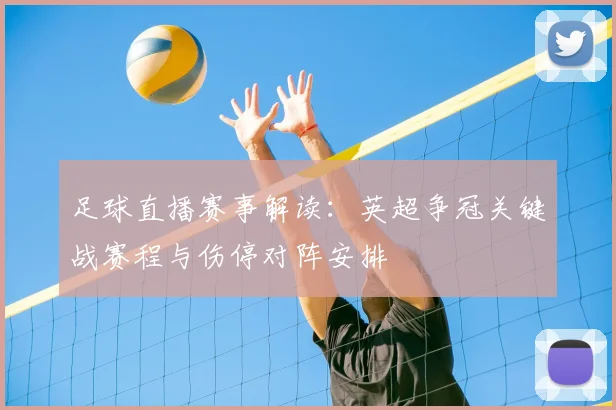 足球直播赛事解读：英超争冠关键战赛程与伤停对阵安排